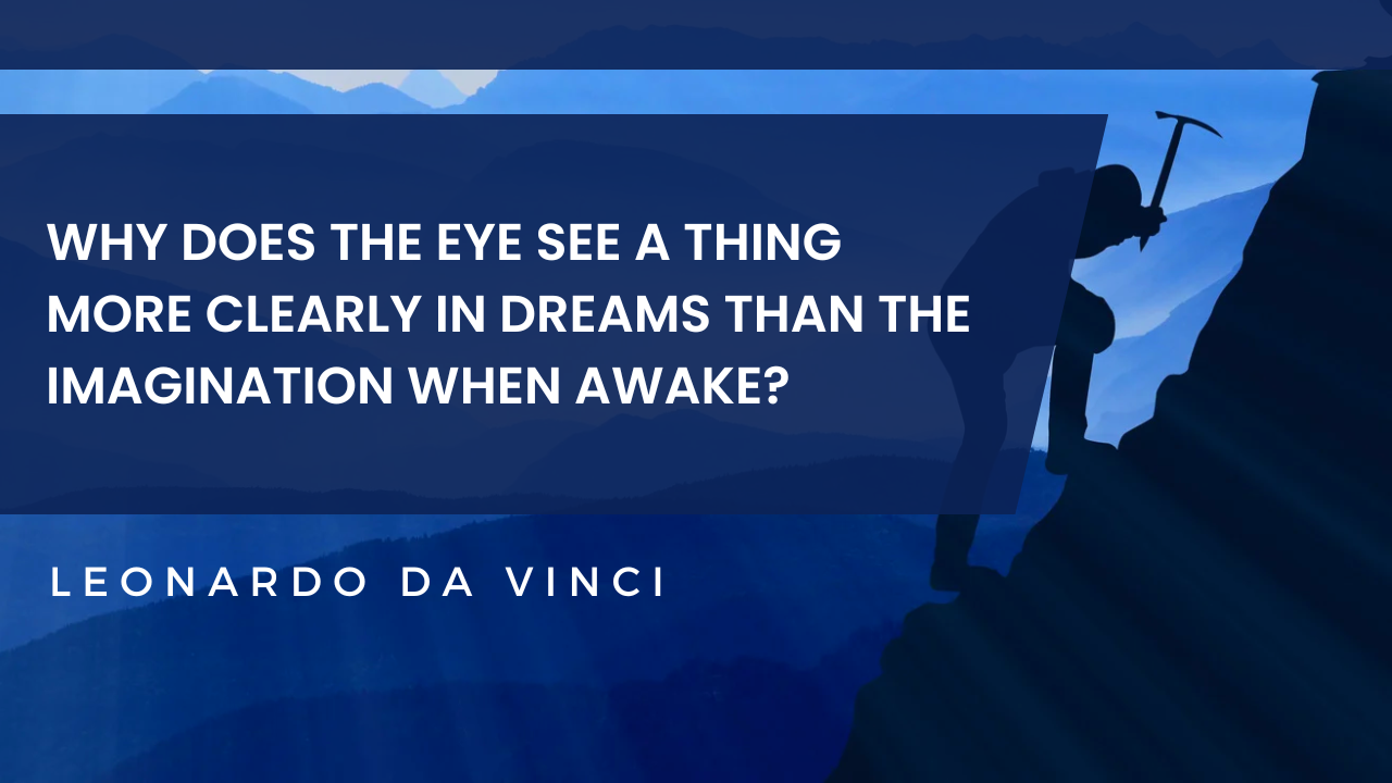 Why does the eye see a thing more clearly in dreams than the imagination when awake Leonardo da Vinci